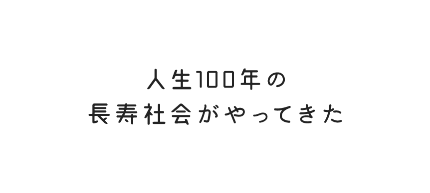 人生100年の長寿社会がやってきた 